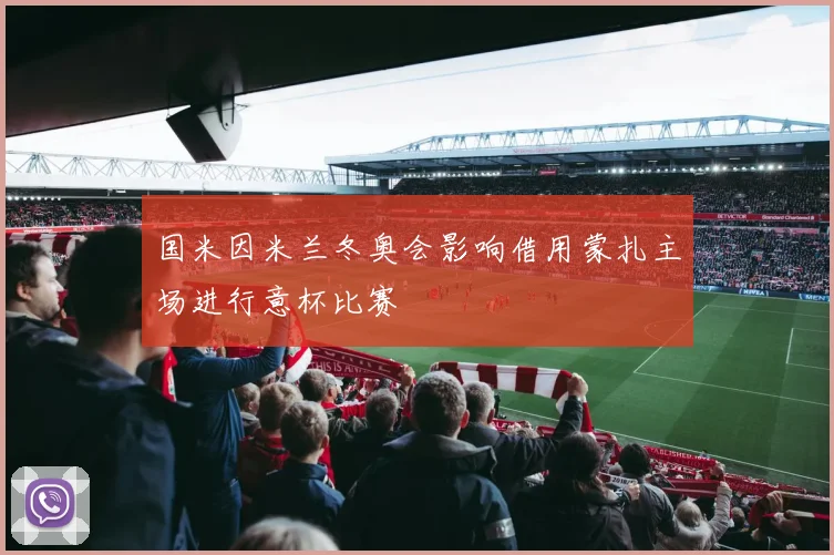 国米因米兰冬奥会影响借用蒙扎主场进行意杯比赛