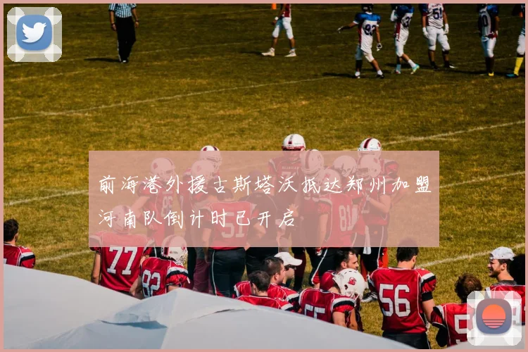 前海港外援古斯塔沃抵达郑州加盟河南队倒计时已开启