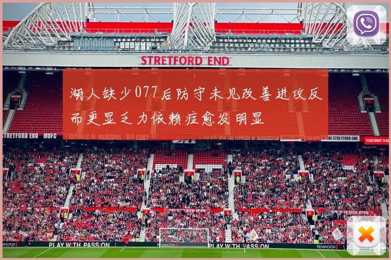 湖人缺少077后防守未见改善进攻反而更显乏力依赖症愈发明显