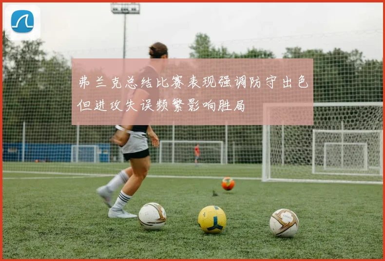 弗兰克总结比赛表现强调防守出色但进攻失误频繁影响胜局