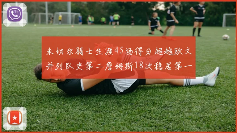 米切尔骑士生涯45场得分超越欧文并列队史第二詹姆斯18次稳居第一
