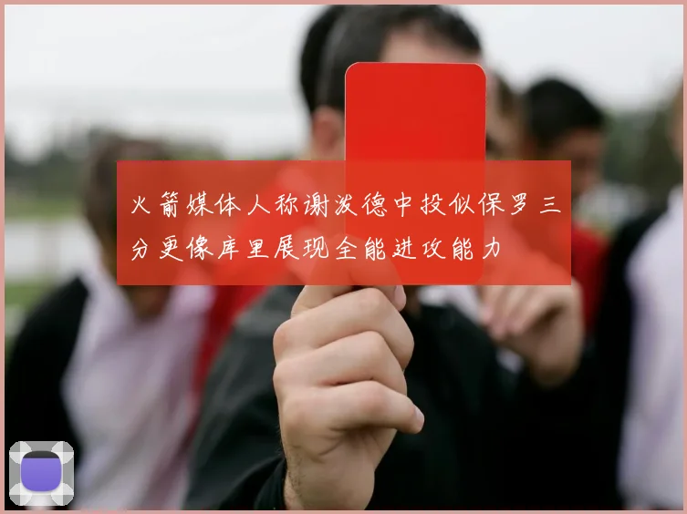 火箭媒体人称谢泼德中投似保罗三分更像库里展现全能进攻能力