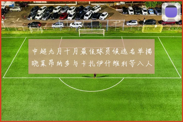 中超九月十月最佳球员候选名单揭晓莱昂纳多与卡扎伊什维利等八人入围