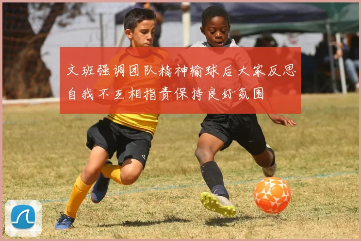 文班强调团队精神输球后大家反思自我不互相指责保持良好氛围