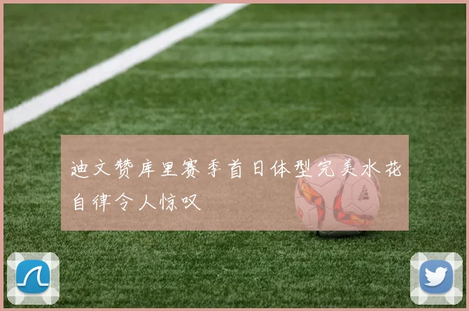 迪文赞库里赛季首日体型完美水花自律令人惊叹
