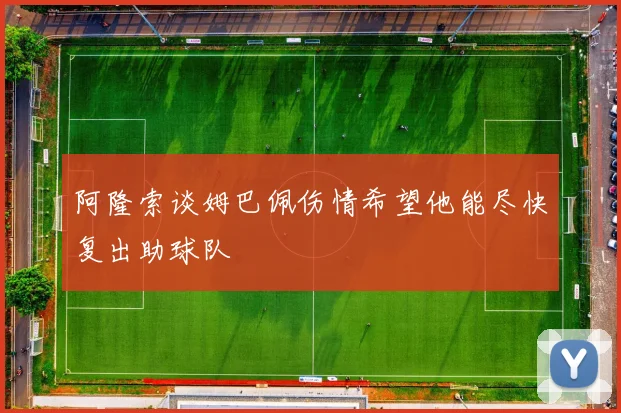 阿隆索谈姆巴佩伤情希望他能尽快复出助球队