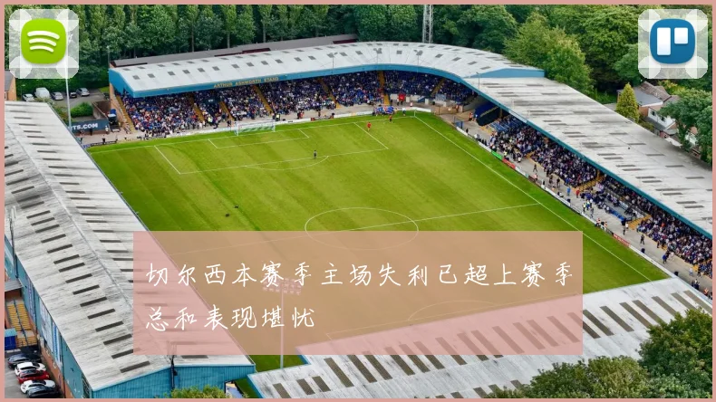 切尔西本赛季主场失利已超上赛季总和表现堪忧