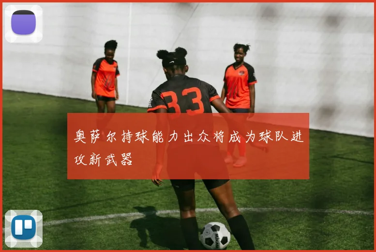 奥萨尔持球能力出众将成为球队进攻新武器