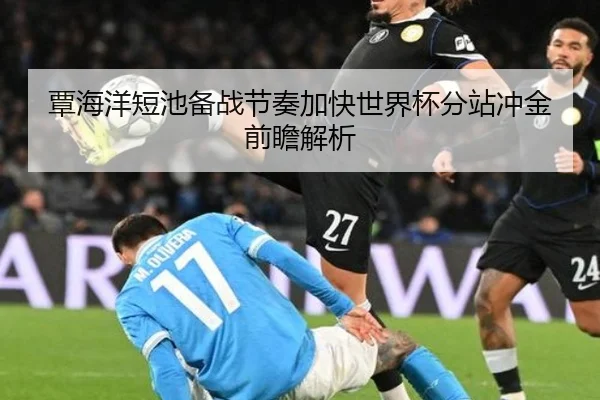 覃海洋短池备战节奏加快世界杯分站冲金前瞻解析 - bandao